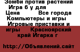 Зомби против растений Игра б/у для xbox 360 › Цена ­ 800 - Все города Компьютеры и игры » Игровые приставки и игры   . Красноярский край,Игарка г.